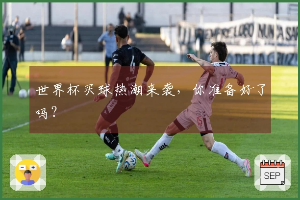 世界杯买球热潮来袭，你准备好了吗？
