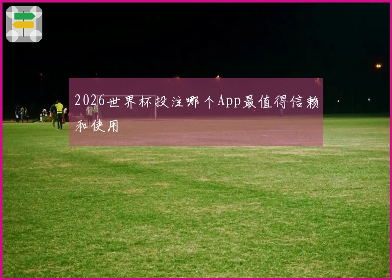 2026世界杯投注哪个App最值得信赖和使用