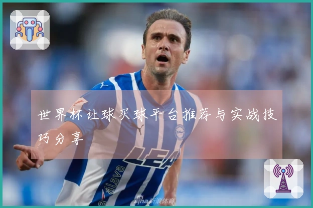 世界杯让球买球平台推荐与实战技巧分享