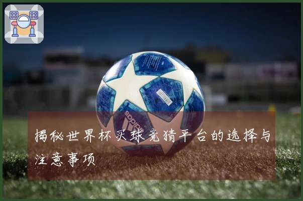 揭秘世界杯买球竞猜平台的选择与注意事项